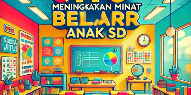 Strategi Jitu untuk Meningkatkan Minat Belajar Anak di Sekolah Dasar