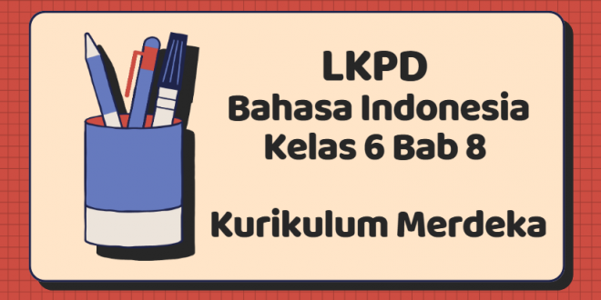 LKPD Bahasa Indonesia Kelas 6 Bab 8 Kurikulum Merdeka