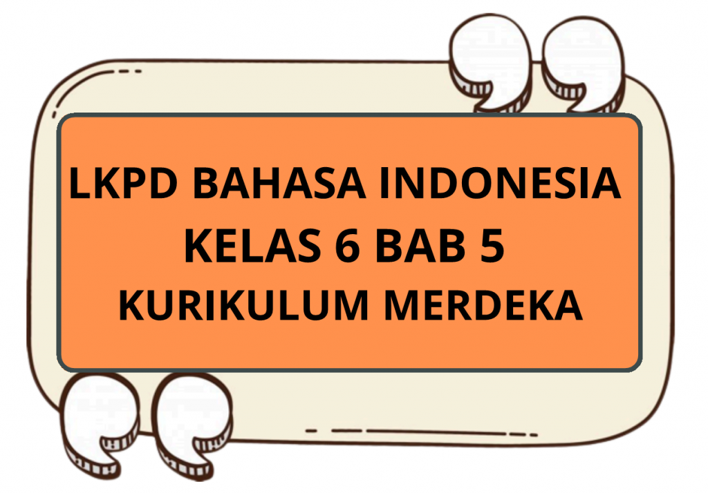 LKPD Bahasa Indonesia Kelas 6 Bab 5 Kurikulum Merdeka