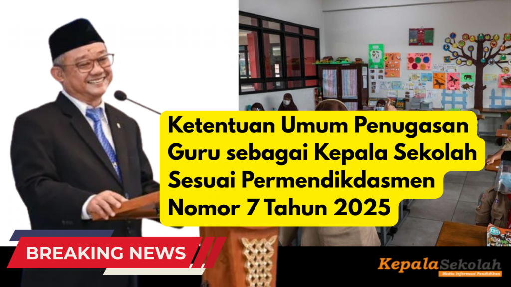 Ketentuan Umum Penugasan Guru sebagai Kepala Sekolah Sesuai Permendikdasmen Nomor 7 Tahun 2025