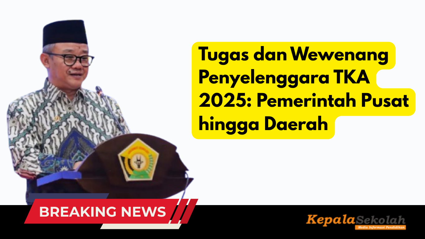 Tugas dan Wewenang Penyelenggara TKA 2025: Pemerintah Pusat hingga Daerah